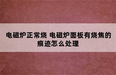 电磁炉正常烧 电磁炉面板有烧焦的痕迹怎么处理